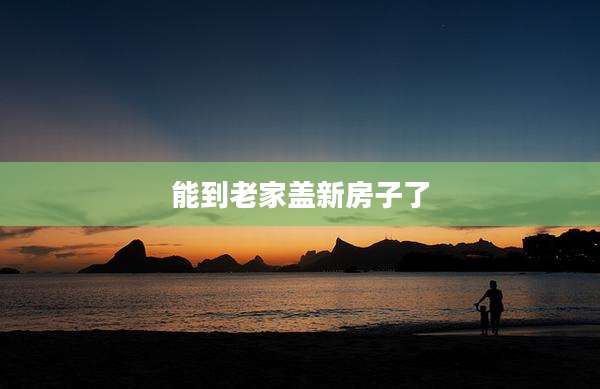 能到老家盖新房子了