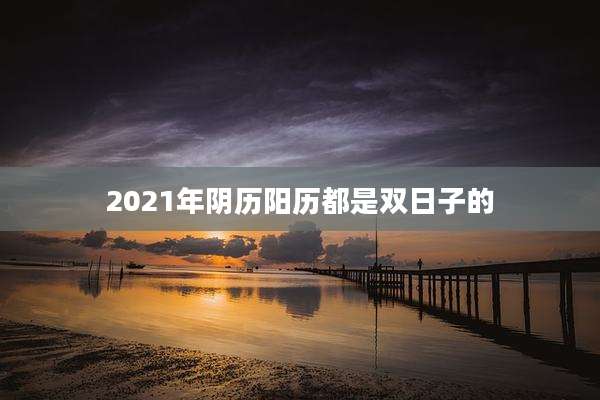 2021年阴历阳历都是双日子的
