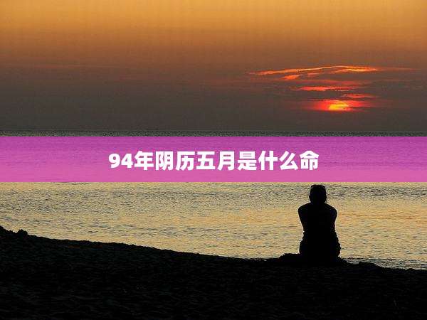 94年阴历五月是什么命