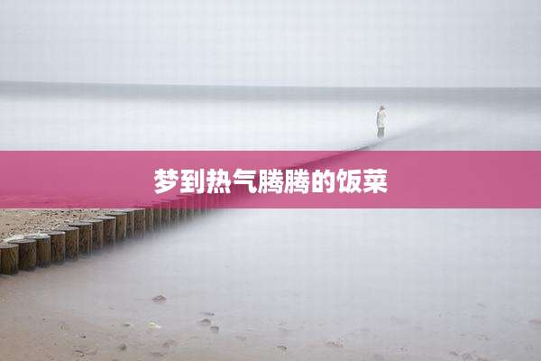 梦到热气腾腾的饭菜