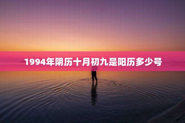 1994年阴历十月初九是阳历多少号
