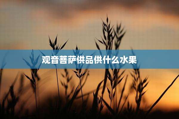 观音菩萨供品供什么水果