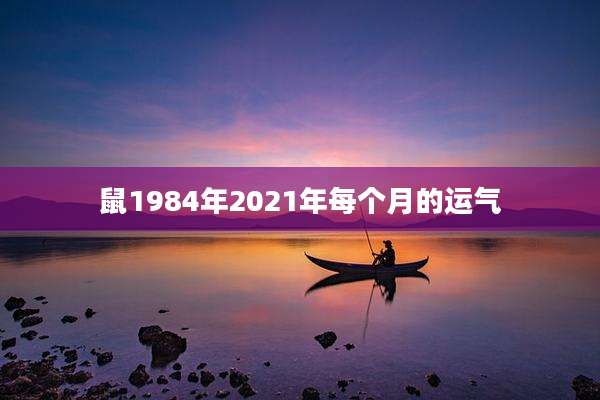 鼠1984年2021年每个月的运气