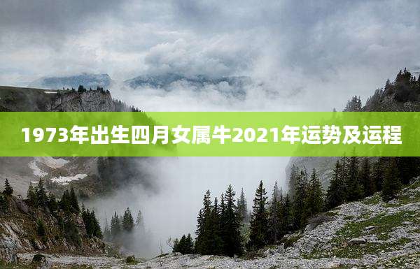 1973年出生四月女属牛2021年运势及运程