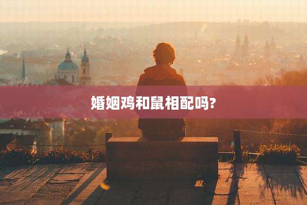 婚姻鸡和鼠相配吗?