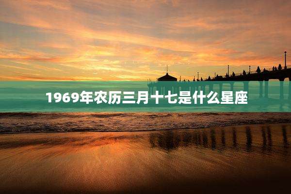1969年农历三月十七是什么星座