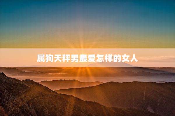 属狗天秤男最爱怎样的女人