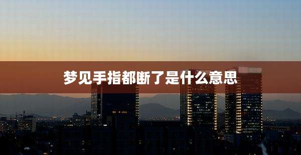 梦见手指都断了是什么意思