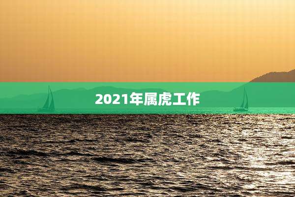 2021年属虎工作
