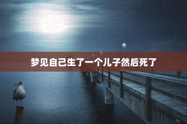 梦见自己生了一个儿子然后死了