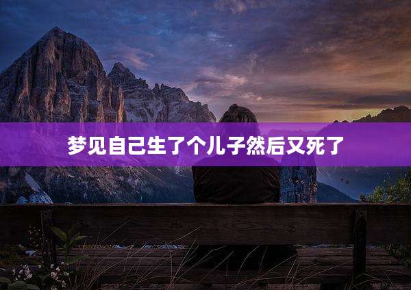 梦见自己生了个儿子然后又死了