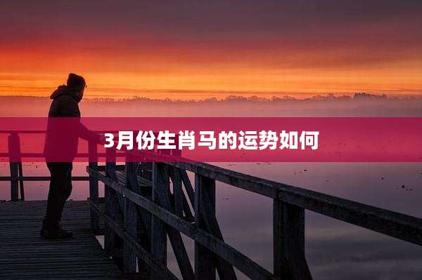 3月份生肖马的运势如何