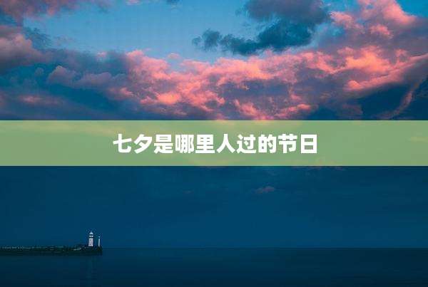 七夕是哪里人过的节日