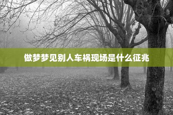 做梦梦见别人车祸现场是什么征兆