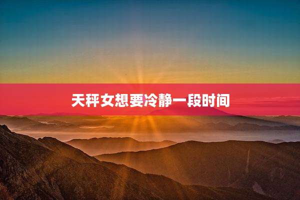 天秤女想要冷静一段时间