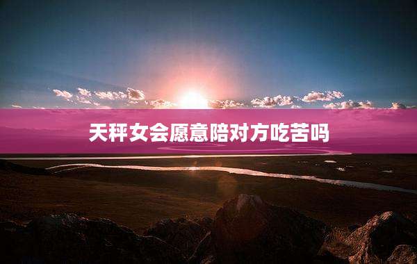 天秤女会愿意陪对方吃苦吗