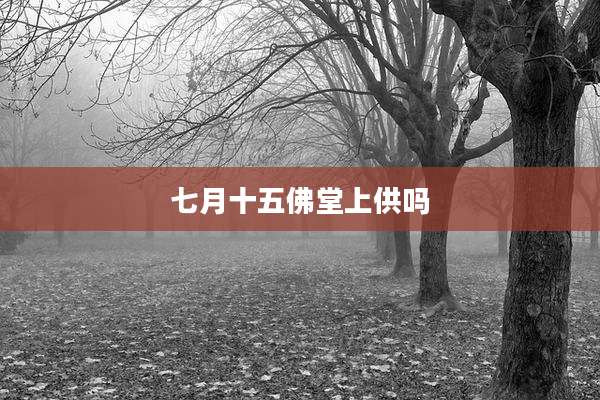 七月十五佛堂上供吗