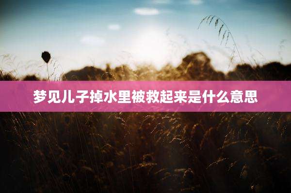 梦见儿子掉水里被救起来是什么意思
