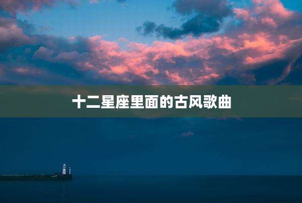 十二星座里面的古风歌曲