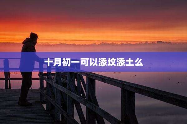 十月初一可以添坟添土么