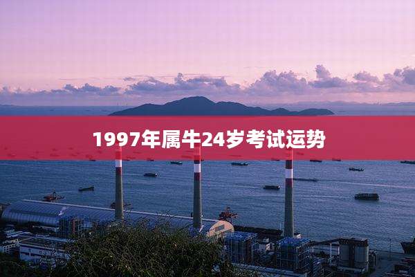 1997年属牛24岁考试运势