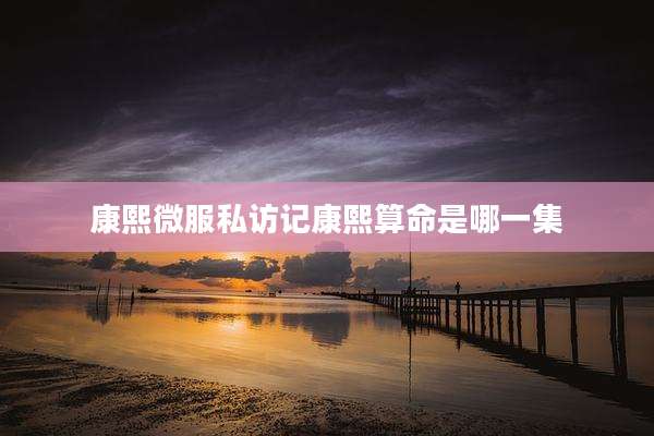 康熙微服私访记康熙算命是哪一集