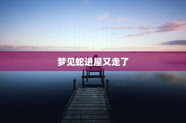 梦见蛇进屋又走了