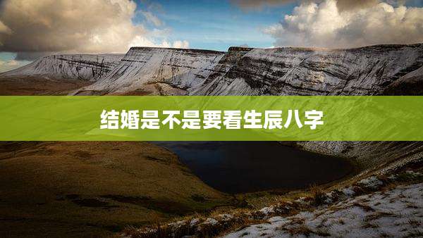 结婚是不是要看生辰八字