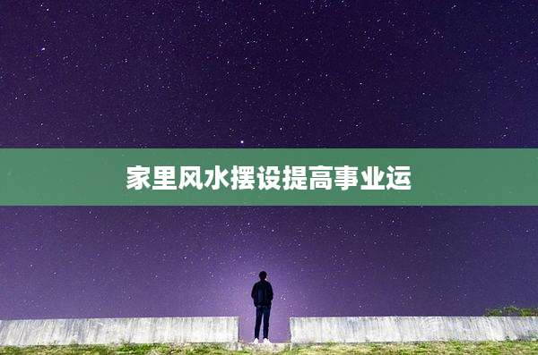 家里风水摆设提高事业运