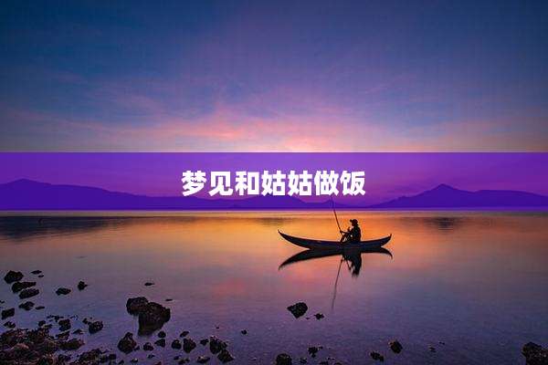 梦见和姑姑做饭