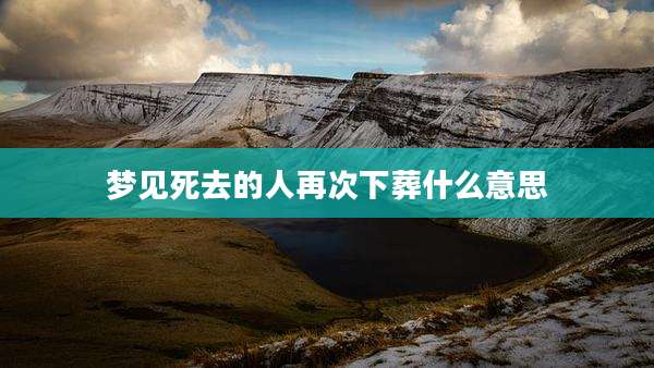 梦见死去的人再次下葬什么意思