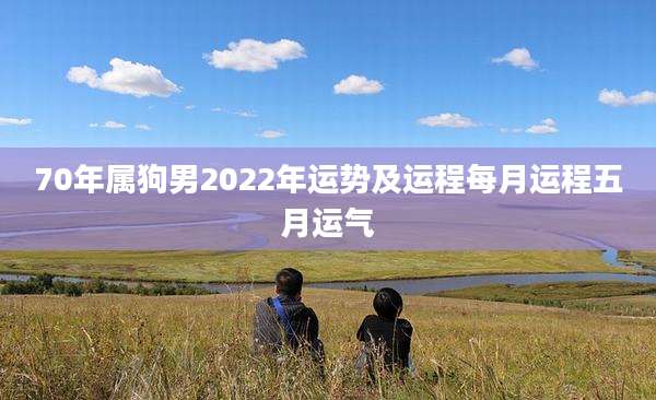 70年属狗男2022年运势及运程每月运程五月运气