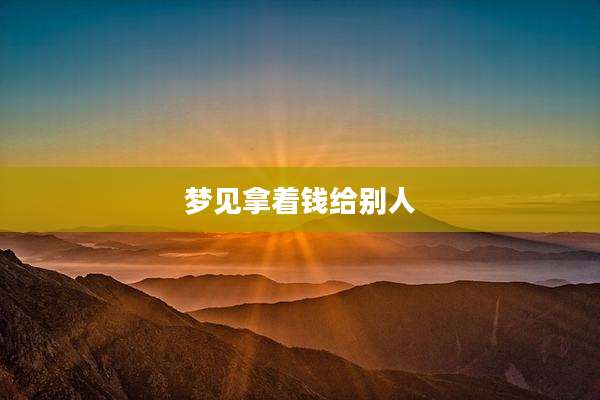 梦见拿着钱给别人