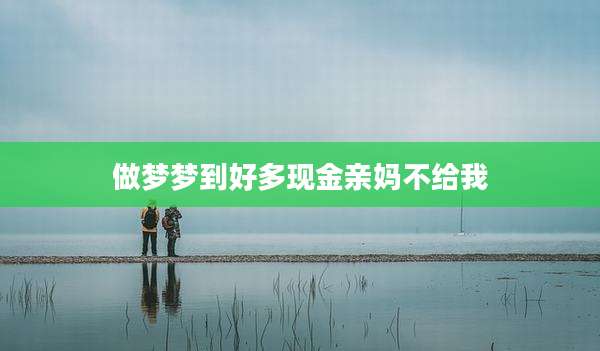 做梦梦到好多现金亲妈不给我