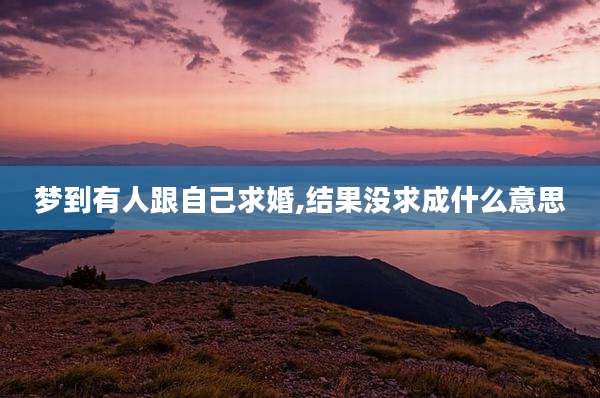 梦到有人跟自己求婚,结果没求成什么意思