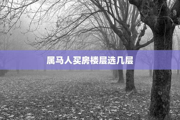 属马人买房楼层选几层