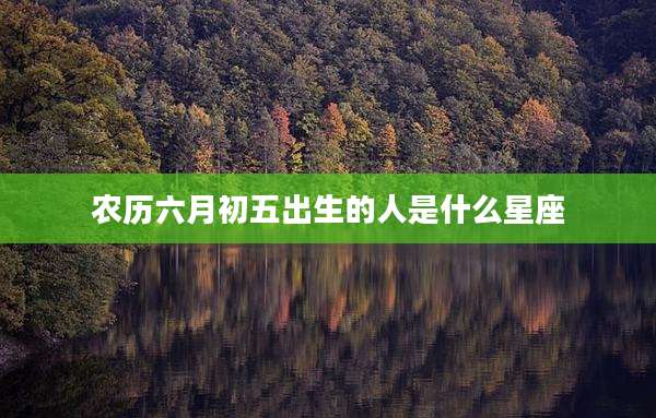 农历六月初五出生的人是什么星座
