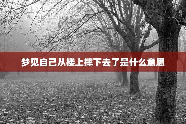 梦见自己从楼上摔下去了是什么意思