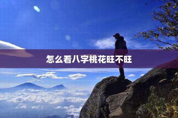怎么看八字桃花旺不旺