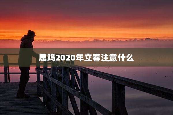 属鸡2020年立春注意什么