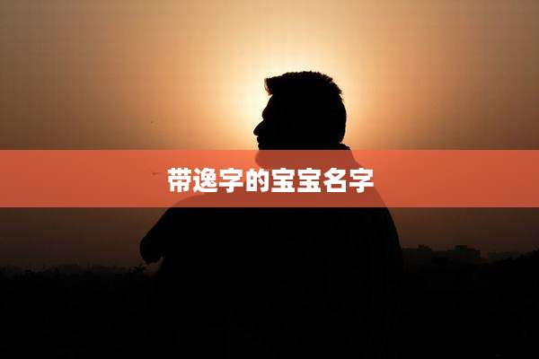 带逸字的宝宝名字