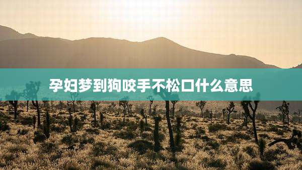 孕妇梦到狗咬手不松口什么意思