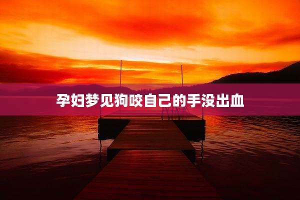 孕妇梦见狗咬自己的手没出血