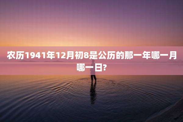 农历1941年12月初8是公历的那一年哪一月哪一日?