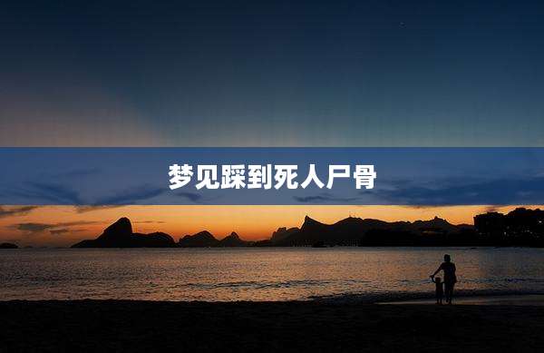 梦见踩到死人尸骨