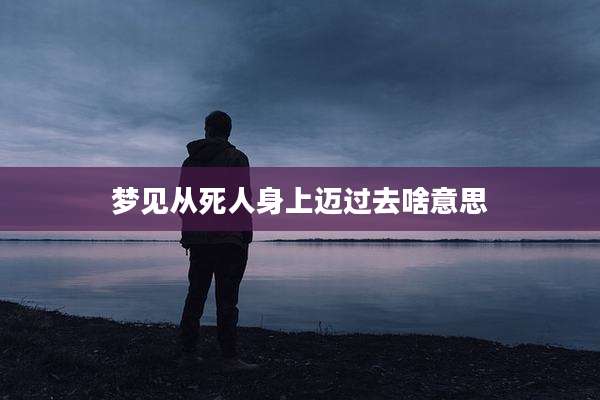 梦见从死人身上迈过去啥意思