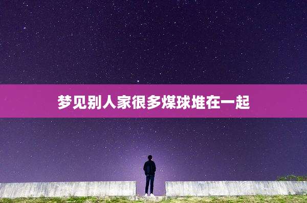 梦见别人家很多煤球堆在一起