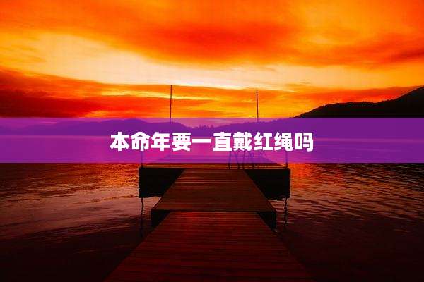 本命年要一直戴红绳吗