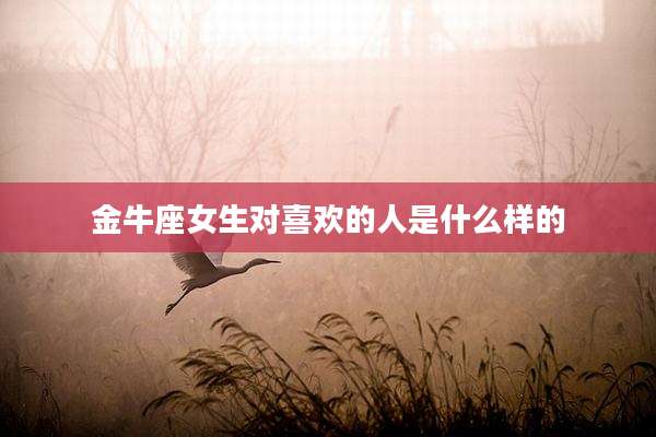 金牛座女生对喜欢的人是什么样的