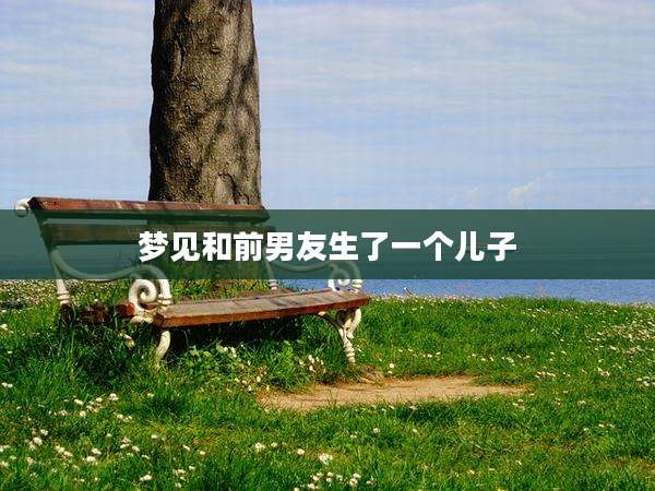 梦见和前男友生了一个儿子